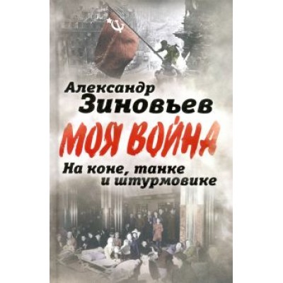 Александр Зиновьев: На коне, танке и штурмовике. Записки воина-философа Александр Зиновьев: На коне, танке и штурмовике. Записки воина-философа