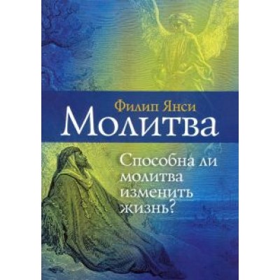 Филип Янси: Молитва. Способна ли молитва изменить жизнь? Филип Янси: Молитва. Способна ли молитва изменить жизнь?