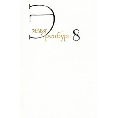 Илья Эренбург: Собрание сочинений. В 8 томах. Том 8. Люди, годы, жизнь. Книги пятая, шестая, седьмая Илья Эренбург: Собрание сочинений. В 8 томах. Том 8. Люди, годы, жизнь. Книги пятая, шестая, седьмая