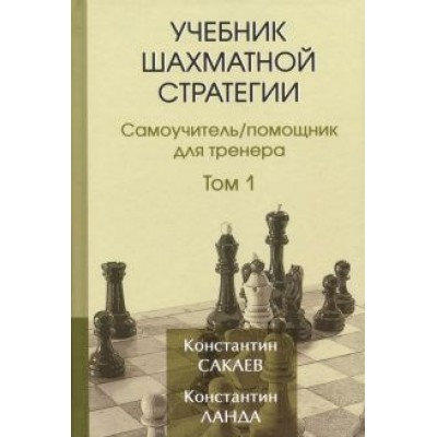 Сакаев, Ланда: Учебник шахматной стратегии. Том 1. Самоучитель/помощник для тренера Сакаев, Ланда: Учебник шахматной стратегии. Том 1. Самоучитель/помощник для тренера