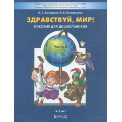 Вахрушев, Кочемасова: Здравствуй, мир! Пособие для дошкольников. В 4-х частях. Часть 2. 4-5 лет. ФГОС ДО Вахрушев, Кочемасова: Здравствуй, мир! Пособие для дошкольников. В 4-х частях. Часть 2. 4-5 лет. ФГОС ДО