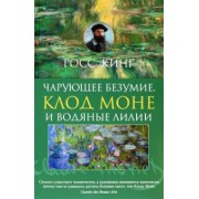 Росс Кинг: Чарующее безумие. Клод Моне и водяные лилии