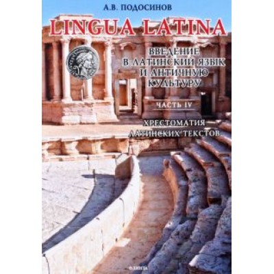 Александр Подосинов: LINGUA LATINA. Введение в латинский язык и античную культуру. Часть IV. Хрестоматия Александр Подосинов: LINGUA LATINA. Введение в латинский язык и античную культуру. Часть IV. Хрестоматия