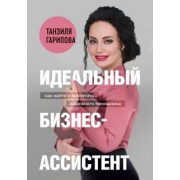 Танзиля Гарипова: Идеальный бизнес-ассистент. Как найти и воспитать надежного помощника