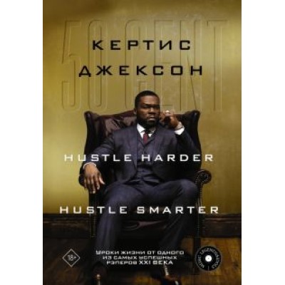 Кертис Джексон: 50 Cent. Hustle Harder, Hustle Smarter. Уроки жизни от одного из самых успешных рэперов XXI века Кертис Джексон: 50 Cent. Hustle Harder, Hustle Smarter. Уроки жизни от одного из самых успешных рэперов XXI века