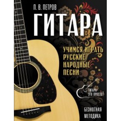 Павел Петров: Гитара. Безнотная методика. Учимся играть русские народные песни Павел Петров: Гитара. Безнотная методика. Учимся играть русские народные песни