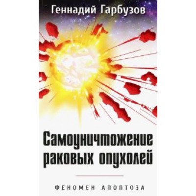 Геннадий Гарбузов: Самоуничтожение раковых опухолей. Феномен апоптоза Геннадий Гарбузов: Самоуничтожение раковых опухолей. Феномен апоптоза