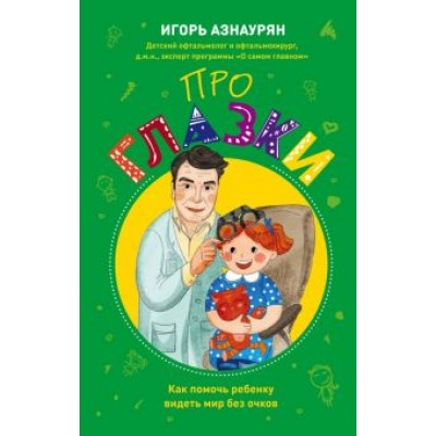 Игорь Азнаурян: Про глазки. Как помочь ребенку видеть мир без очков Игорь Азнаурян: Про глазки. Как помочь ребенку видеть мир без очков