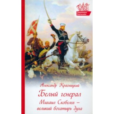 Александр Красницкий: Белый генерал. Михаил Скобелев - великий богатырь духа Александр Красницкий: Белый генерал. Михаил Скобелев - великий богатырь духа