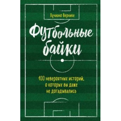 Лучиано Вернике: Футбольные байки. 100 невероятных историй, о которых вы даже не догадывались Лучиано Вернике: Футбольные байки. 100 невероятных историй, о которых вы даже не догадывались