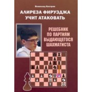 Всеволод Костров: Алиреза Фирузджа учит атаковать. Решебник по партиям выдающегося шахматиста