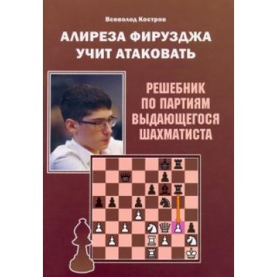 Всеволод Костров: Алиреза Фирузджа учит атаковать. Решебник по партиям выдающегося шахматиста Всеволод Костров: Алиреза Фирузджа учит атаковать. Решебник по партиям выдающегося шахматиста