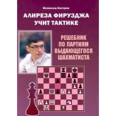 Всеволод Костров: Алиреза Фирузджа учит тактике. Решебник по партиям выдающегося шахматиста Всеволод Костров: Алиреза Фирузджа учит тактике. Решебник по партиям выдающегося шахматиста