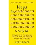 Дори Кларк: Игра вдолгую. Как достигать грандиозных целей в мире, помешанном на быстром результате