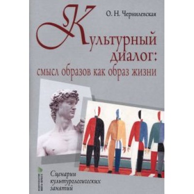 Ольга Чернилевская: Культурный диалог. Смысл образов как образ жизни. Сценарии культурологических занятий Ольга Чернилевская: Культурный диалог. Смысл образов как образ жизни. Сценарии культурологических занятий