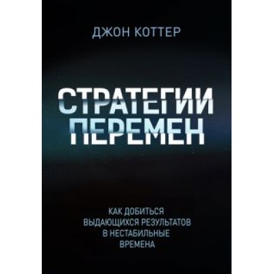 Коттер, Ахтар, Гупта: Стратегии перемен. Как добиться выдающихся результатов в нестабильные времена Коттер, Ахтар, Гупта: Стратегии перемен. Как добиться выдающихся результатов в нестабильные времена