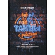 Билл Бишоп: Танцы с роботами. Стратегии успеха в эпоху искусственного интеллекта и автоматизации