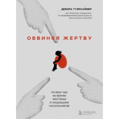 Дебора Туэрхаймер: Обвиняя жертву. Почему мы не верим жертвам и защищаем насильников Дебора Туэрхаймер: Обвиняя жертву. Почему мы не верим жертвам и защищаем насильников