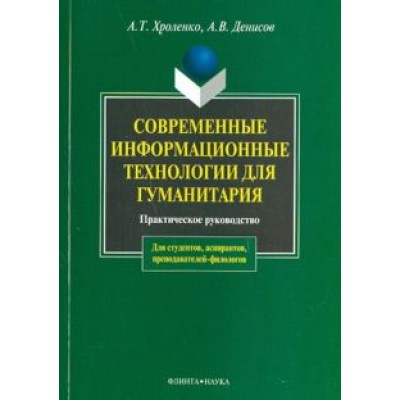 Хроленко, Денисов: Современные информационные технологии для гуманитария. Практическое руководство Хроленко, Денисов: Современные информационные технологии для гуманитария. Практическое руководство