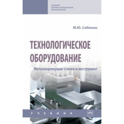 Михаил Сибикин: Технологическое оборудование. Металлорежущие станки и инструмент. Учебник Михаил Сибикин: Технологическое оборудование. Металлорежущие станки и инструмент. Учебник