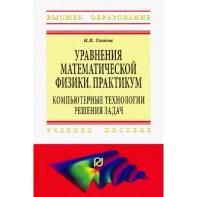 Константин Титов: Уравнения математической физики. Практикум. Компьютерные технологии решения задач. Учебное пособие Константин Титов: Уравнения математической физики. Практикум. Компьютерные технологии решения задач. Учебное пособие