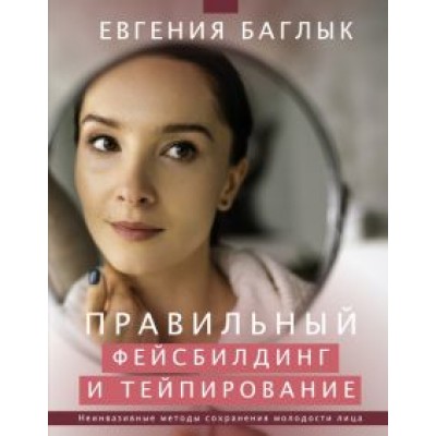 Евгения Баглык: Правильный фейсбилдинг и тейпирование. Неинвазивные методы сохранения молодости лица Евгения Баглык: Правильный фейсбилдинг и тейпирование. Неинвазивные методы сохранения молодости лица