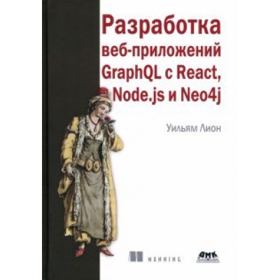 Уильям Лион: Разработка веб-приложений GraphQL с React, Node.js и Neo4j Уильям Лион: Разработка веб-приложений GraphQL с React, Node.js и Neo4j
