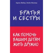Адель Фабер: Братья и сестры. Как помочь вашим детям жить дружно