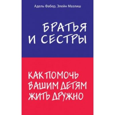 Адель Фабер: Братья и сестры. Как помочь вашим детям жить дружно Адель Фабер: Братья и сестры. Как помочь вашим детям жить дружно