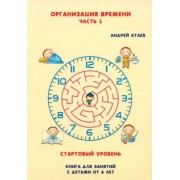 Андрей Атаев: Организация времени. Стартовый уровень. Книга для занятия с детьми от 6 лет. Часть 1