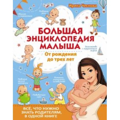 Ирина Чеснова: Большая энциклопедия малыша. От рождения до трех лет. Всё, что нужно родителям, в одной книге Ирина Чеснова: Большая энциклопедия малыша. От рождения до трех лет. Всё, что нужно родителям, в одной книге