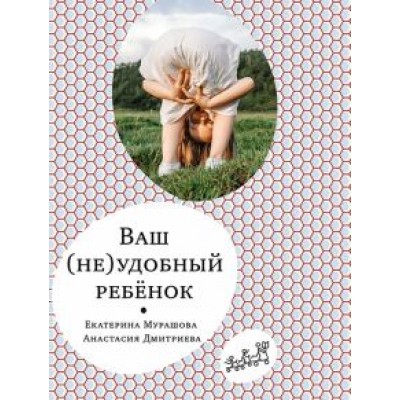 Мурашова, Дмитриева: Ваш (не)удобный ребенок Мурашова, Дмитриева: Ваш (не)удобный ребенок