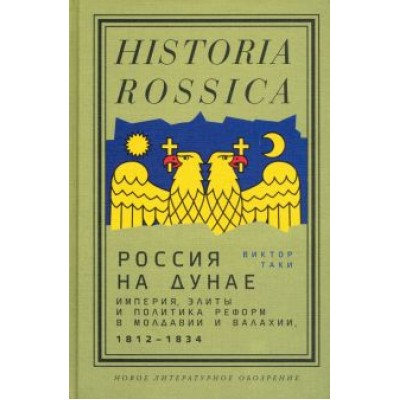 Виктор Таки: Россия на Дунае. Империя, элиты и политика реформ в Молдавии и Валахии, 1812–1834 годы Виктор Таки: Россия на Дунае. Империя, элиты и политика реформ в Молдавии и Валахии, 1812–1834 годы