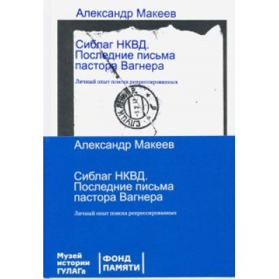 Александр Макеев: Сиблаг НКВД. Последние письма пастора Вагнера. Личный опыт поиска репрессированных Александр Макеев: Сиблаг НКВД. Последние письма пастора Вагнера. Личный опыт поиска репрессированных