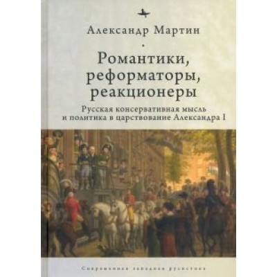 Александр Мартин: Романтики, реформаторы, реакционеры. Русская консервативная мысль и политика Александр Мартин: Романтики, реформаторы, реакционеры. Русская консервативная мысль и политика