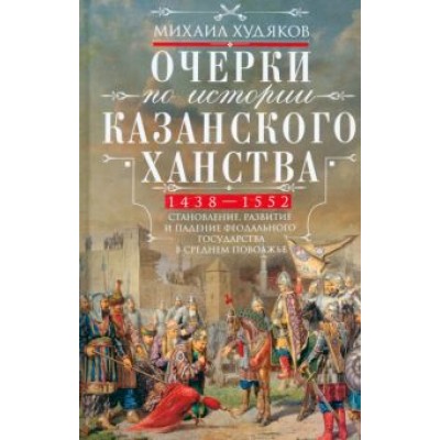 Михаил Худяков: Очерки по истории Казанского ханства Михаил Худяков: Очерки по истории Казанского ханства