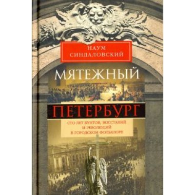 Наум Синдаловский: Мятежный Петербург. Сто лет бунтов, восстаний и революций в городском фольклоре Наум Синдаловский: Мятежный Петербург. Сто лет бунтов, восстаний и революций в городском фольклоре
