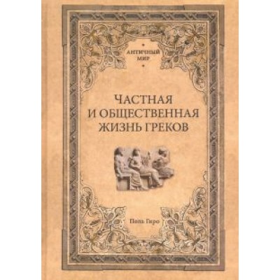 Поль Гиро: Частная и общественная жизнь греков Поль Гиро: Частная и общественная жизнь греков