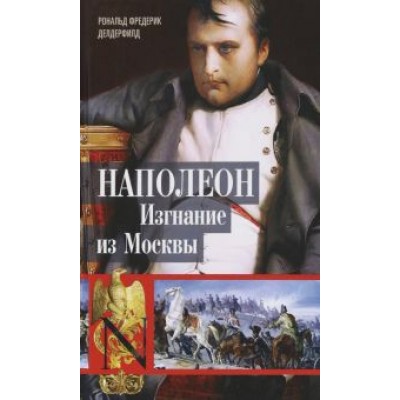 Рональд Делдерфилд: Наполеон. Изгнание из Москвы Рональд Делдерфилд: Наполеон. Изгнание из Москвы