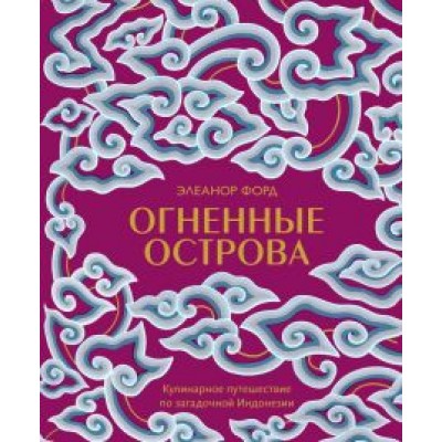 Элеанор Форд: Огненные острова. Кулинарное путешествие по загадочной Индонезии Элеанор Форд: Огненные острова. Кулинарное путешествие по загадочной Индонезии