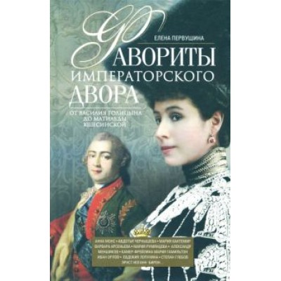 Елена Первушина: Фавориты императорского двора. От Василия Голицына до Матильды Кшесинской Елена Первушина: Фавориты императорского двора. От Василия Голицына до Матильды Кшесинской