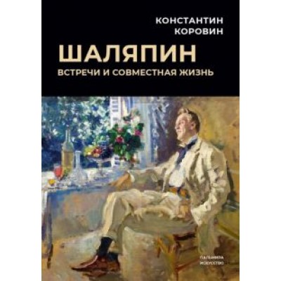 Константин Коровин: Шаляпин. Встречи и совместная жизнь Константин Коровин: Шаляпин. Встречи и совместная жизнь