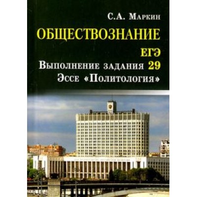Сергей Маркин: Обществознание. ЕГЭ. Выполнение задания 29. Эссе Сергей Маркин: Обществознание. ЕГЭ. Выполнение задания 29. Эссе
