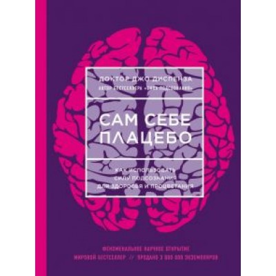 Джо Диспенза: Сам себе плацебо. Как использовать силу подсознания для здоровья и процветания Джо Диспенза: Сам себе плацебо. Как использовать силу подсознания для здоровья и процветания
