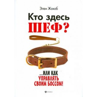Элен Жакоб: Кто здесь шеф?.. Или как управлять своим боссом! Элен Жакоб: Кто здесь шеф?.. Или как управлять своим боссом!