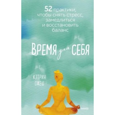 Кэтрин Ожеш: Время для себя. 52 практики, чтобы снять стресс, замедлиться и восстановить баланс Кэтрин Ожеш: Время для себя. 52 практики, чтобы снять стресс, замедлиться и восстановить баланс