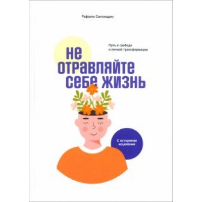 Рафаэль Сантандреу: Не отравляйте себе жизнь. Путь к свободе и личной трансформации Рафаэль Сантандреу: Не отравляйте себе жизнь. Путь к свободе и личной трансформации