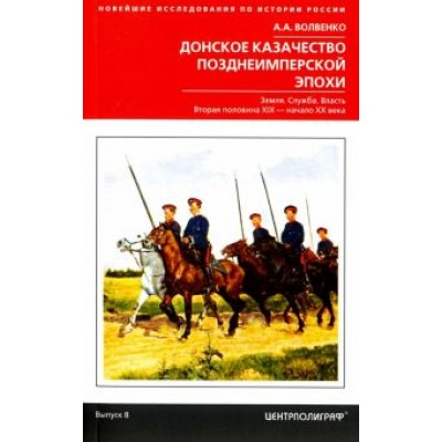 Алексей Волвенко: Донское казачество позднеимперской эпохи. Земля. Служба. Власть. 2-я половина XIX в. - начало XX в. Алексей Волвенко: Донское казачество позднеимперской эпохи. Земля. Служба. Власть. 2-я половина XIX в. - начало XX в.