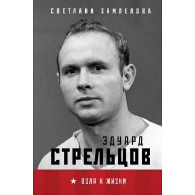 Светлана Замлелова: Эдуард Стрельцов. Воля к жизни Светлана Замлелова: Эдуард Стрельцов. Воля к жизни