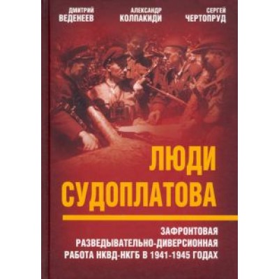 Веденеев, Чертопруд, Колпакиди: Люди Судоплатова. Зафронтовая разведывательно-диверсионная работа НКВД-НКГБ в 1941-1945 годах Веденеев, Чертопруд, Колпакиди: Люди Судоплатова. Зафронтовая разведывательно-диверсионная работа НКВД-НКГБ в 1941-1945 годах